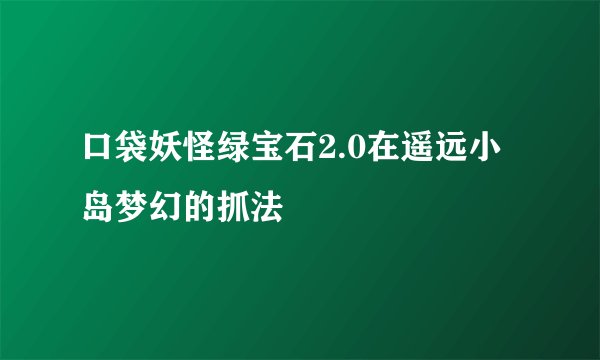 口袋妖怪绿宝石2.0在遥远小岛梦幻的抓法