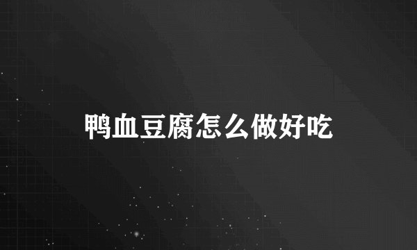 鸭血豆腐怎么做好吃