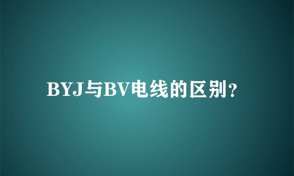 BYJ与BV电线的区别？
