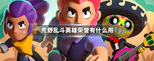 荒野乱斗英雄荣誉有什么用