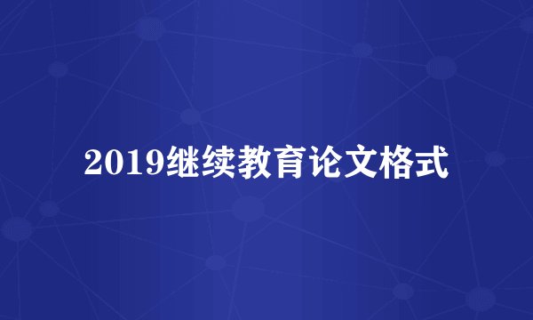 2019继续教育论文格式