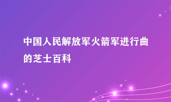 中国人民解放军火箭军进行曲的芝士百科