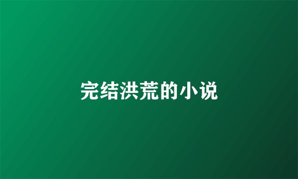 完结洪荒的小说