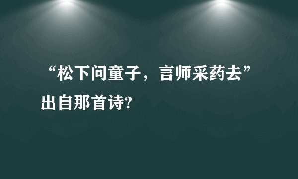 “松下问童子,言师采药去”出自那首诗?