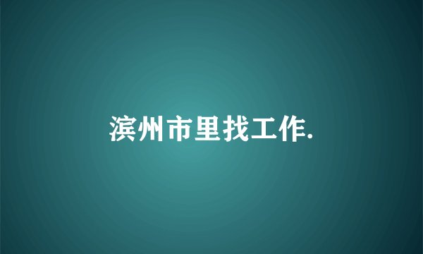 滨州市里找工作.