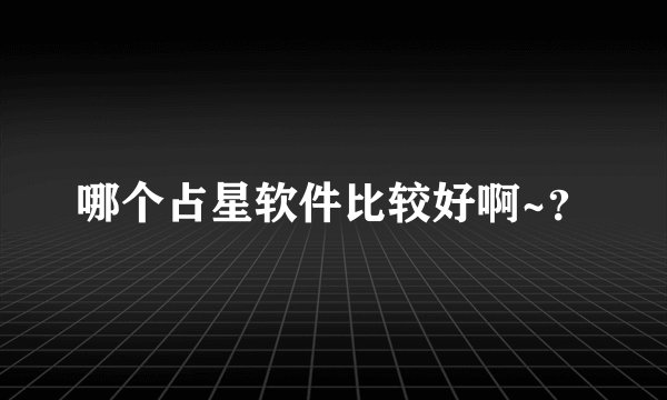 哪个占星软件比较好啊~？