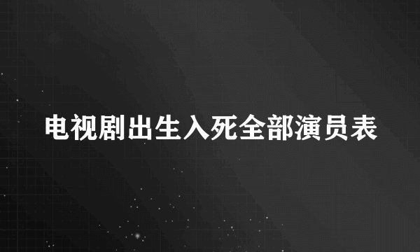 电视剧出生入死全部演员表