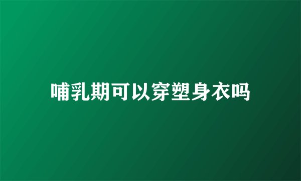 哺乳期可以穿塑身衣吗