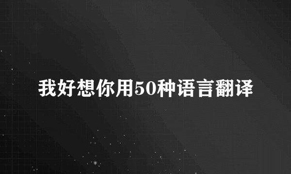 我好想你用50种语言翻译