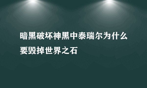 暗黑破坏神黑中泰瑞尔为什么要毁掉世界之石