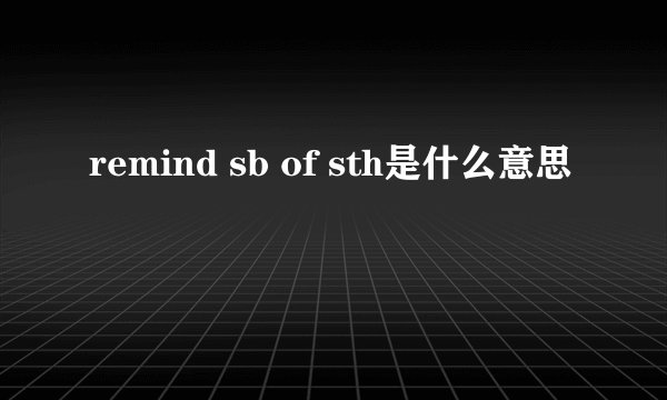 remind sb of sth是什么意思