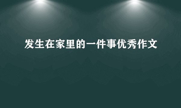 发生在家里的一件事优秀作文