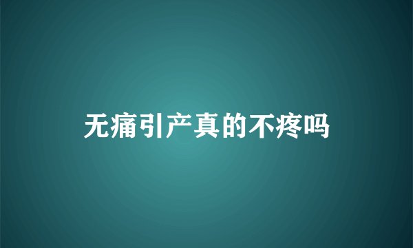 无痛引产真的不疼吗
