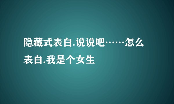 隐藏式表白.说说吧……怎么表白.我是个女生