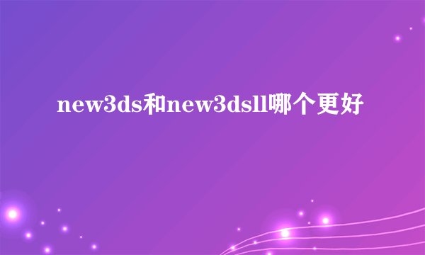 new3ds和new3dsll哪个更好