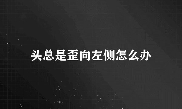 头总是歪向左侧怎么办