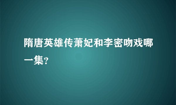 隋唐英雄传萧妃和李密吻戏哪一集？