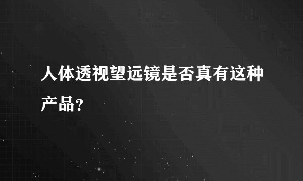 人体透视望远镜是否真有这种产品？
