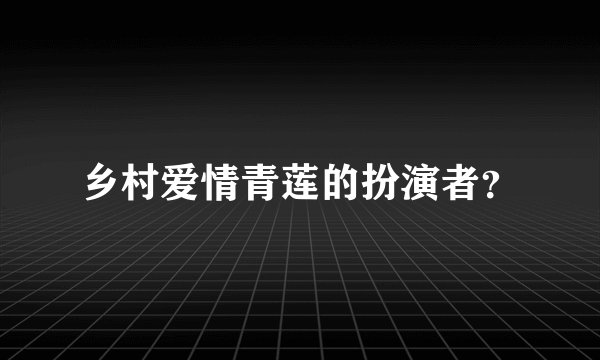 乡村爱情青莲的扮演者？