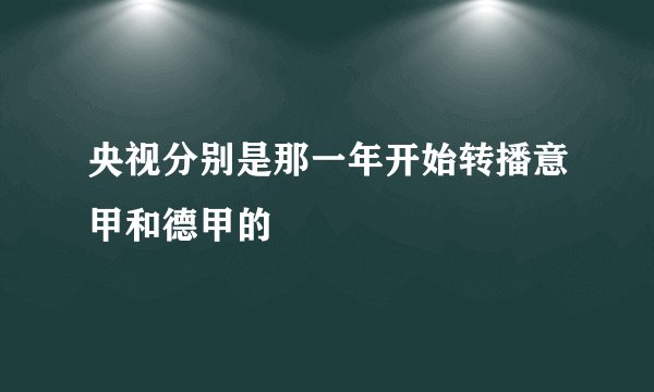央视分别是那一年开始转播意甲和德甲的