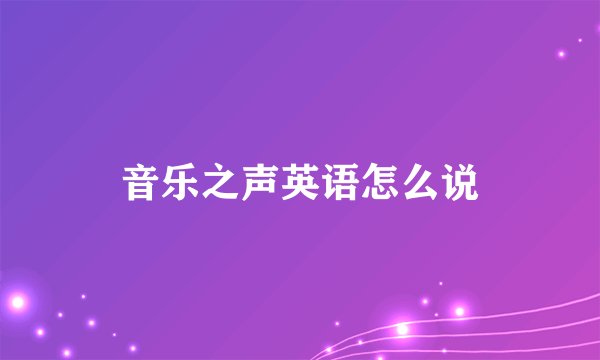 音乐之声英语怎么说