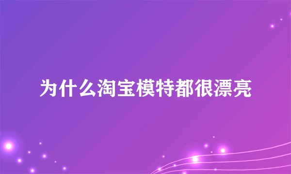为什么淘宝模特都很漂亮