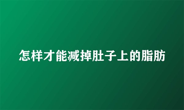 怎样才能减掉肚子上的脂肪