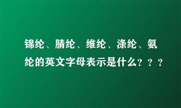 锦纶、腈纶、维纶、涤纶、氨纶的英文字母表示是什么？？？