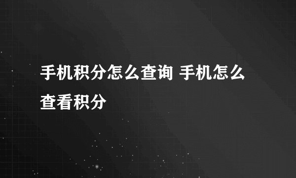 手机积分怎么查询 手机怎么查看积分