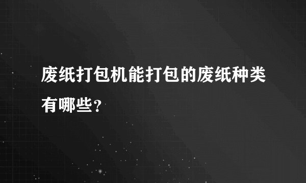 废纸打包机能打包的废纸种类有哪些？