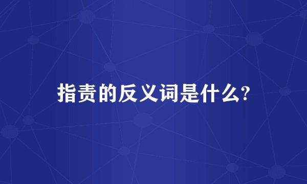 指责的反义词是什么?