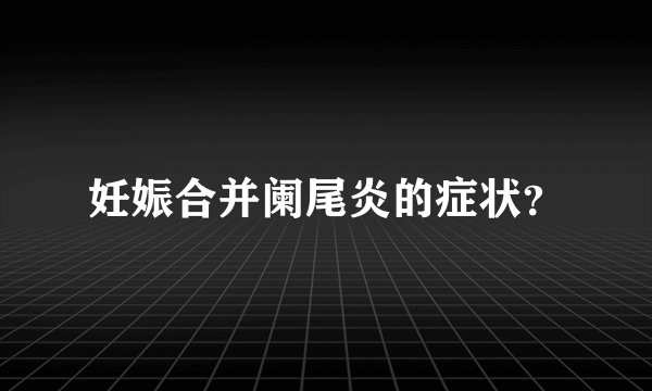 妊娠合并阑尾炎的症状？
