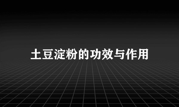 土豆淀粉的功效与作用