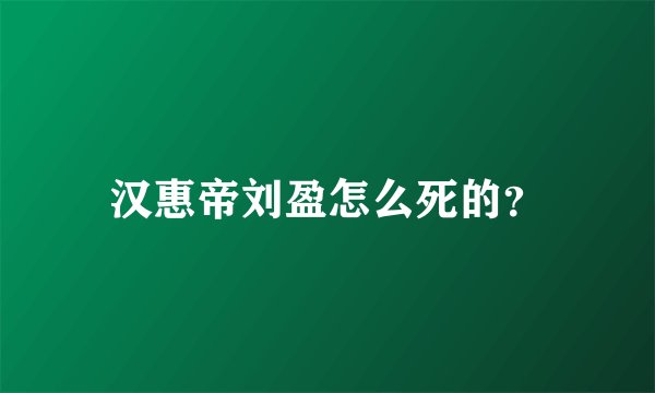 汉惠帝刘盈怎么死的？