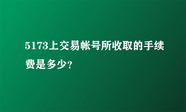 5173上交易帐号所收取的手续费是多少？