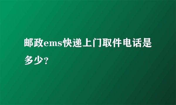邮政ems快递上门取件电话是多少？