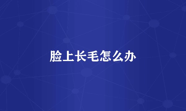 脸上长毛怎么办