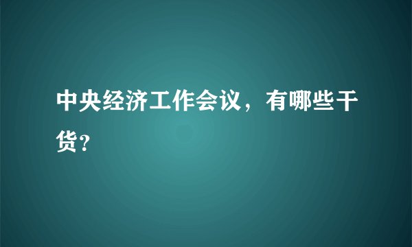 中央经济工作会议，有哪些干货？