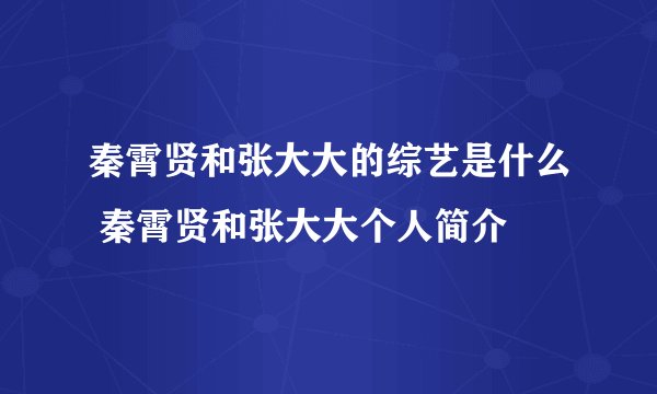 秦霄贤和张大大的综艺是什么 秦霄贤和张大大个人简介