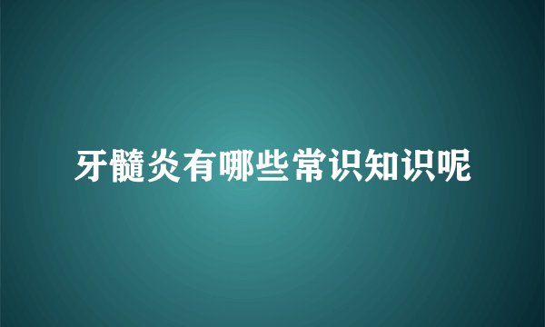 牙髓炎有哪些常识知识呢