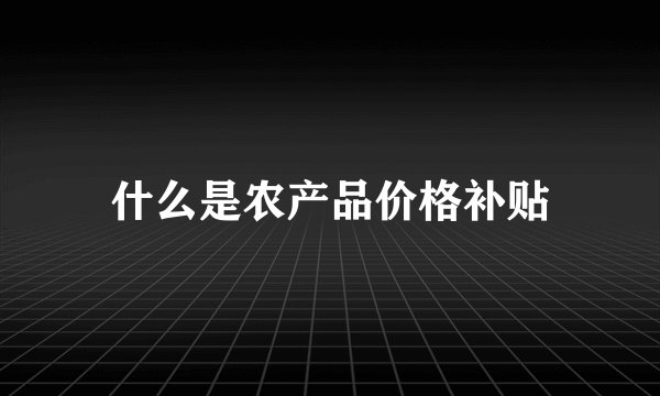 什么是农产品价格补贴