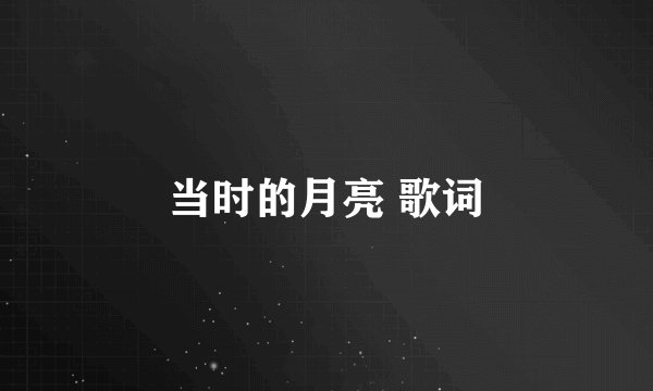 当时的月亮 歌词