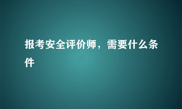 报考安全评价师，需要什么条件