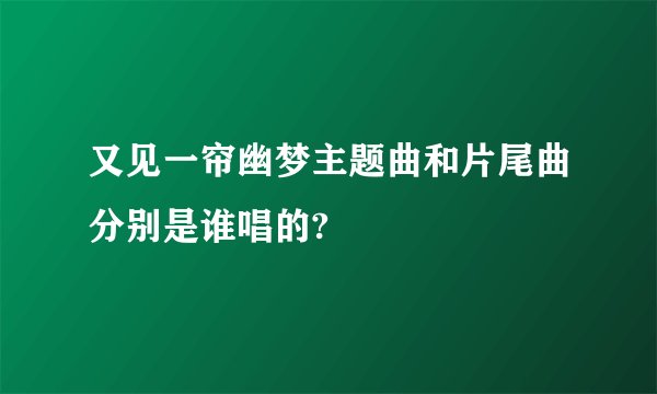 又见一帘幽梦主题曲和片尾曲分别是谁唱的?
