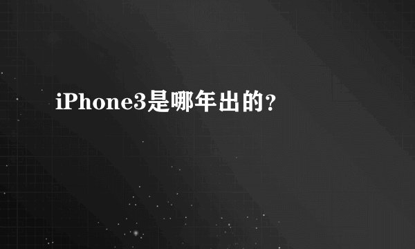 iPhone3是哪年出的？