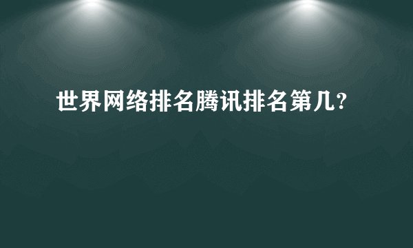 世界网络排名腾讯排名第几?