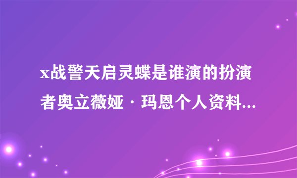 x战警天启灵蝶是谁演的扮演者奥立薇娅·玛恩个人资料私照介绍