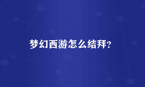 梦幻西游怎么结拜？