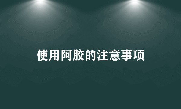 使用阿胶的注意事项