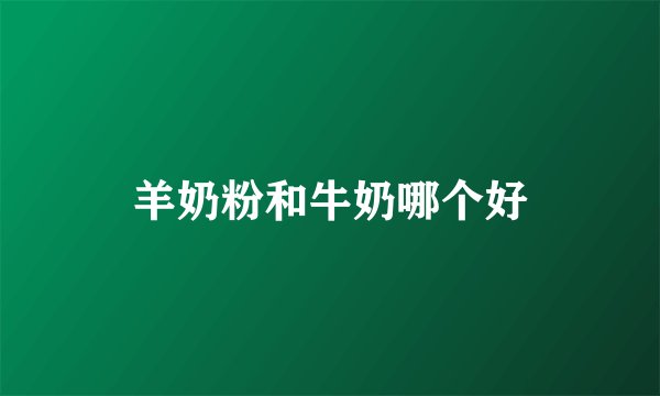 羊奶粉和牛奶哪个好